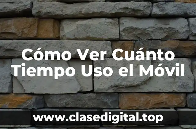Cómo Ver Cuánto Tiempo Uso el Móvil