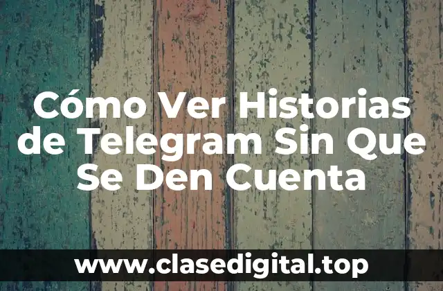 Cómo Ver Historias de Telegram Sin Que Se Den Cuenta