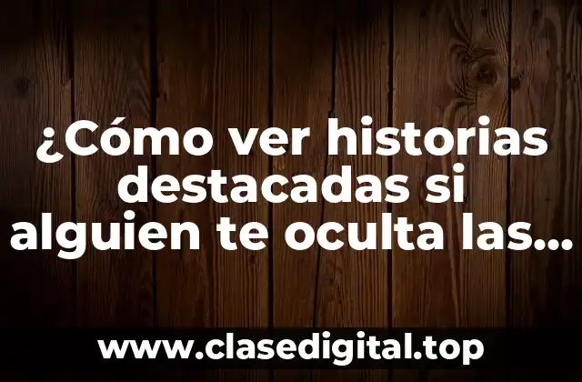 ¿Cómo ver historias destacadas si alguien te oculta las historias en Instagram?