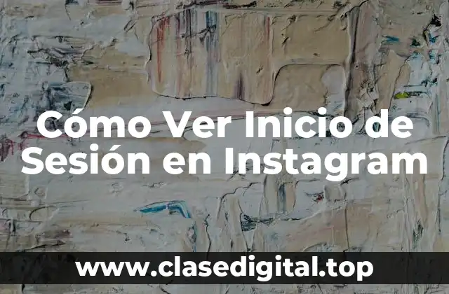 ¿Por qué es Importante Ver Inicio de Sesión en Instagram?