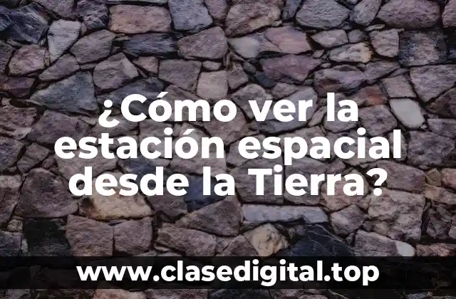 ¿Cuándo es el mejor momento para ver la estación espacial desde la Tierra?
