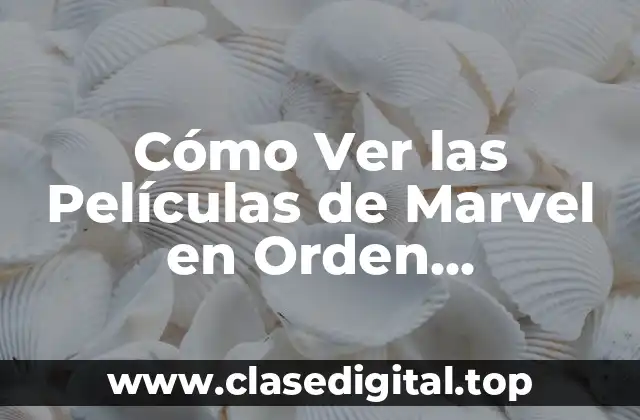 ¿Por Qué es Importante Ver las Películas de Marvel en Orden?