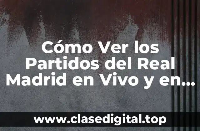 Cómo Ver los Partidos del Real Madrid en Vivo y en Directo