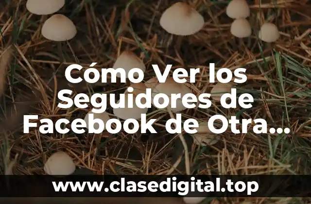 Cómo Ver los Seguidores de Facebook de Otra Persona Sin Ser Amigo