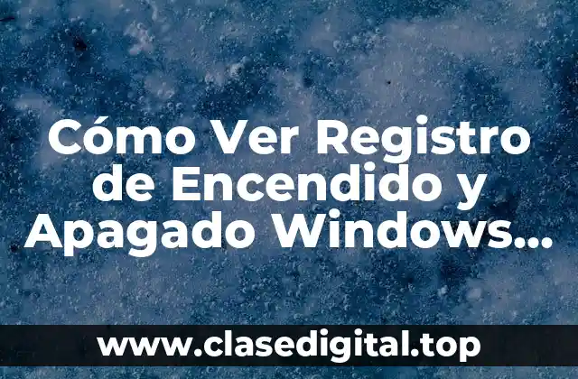Cómo Ver Registro de Encendido y Apagado Windows 10