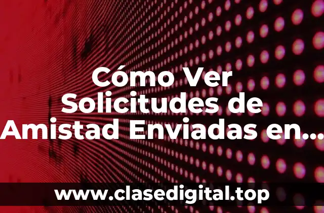 Cómo Ver Solicitudes de Amistad Enviadas en Facebook