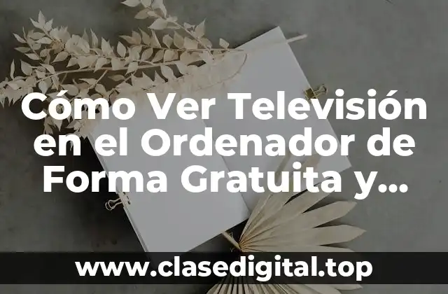 Cómo Ver Televisión en el Ordenador de Forma Gratuita y Legal