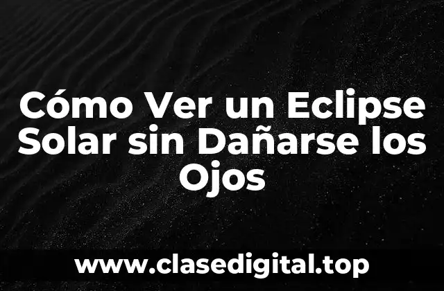 Cómo Ver un Eclipse Solar sin Dañarse los Ojos