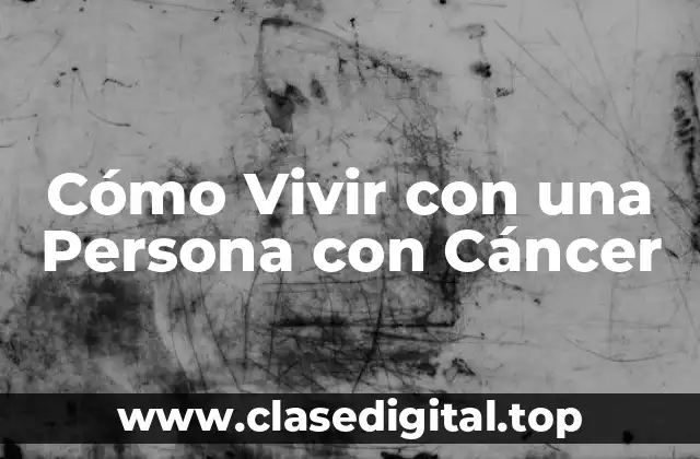 Cómo Vivir con una Persona con Cáncer