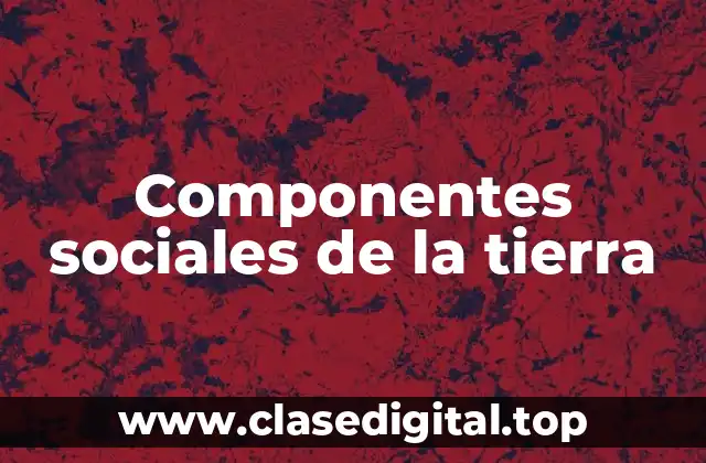 Ejemplos de componentes sociales de la tierra