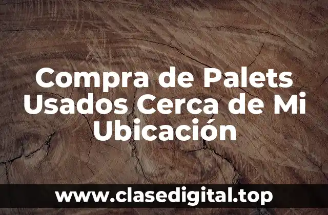 ¿Cuáles son los beneficios de comprar palets usados cerca de mi ubicación?