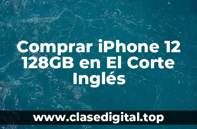 Comprar iPhone 12 128GB en El Corte Inglés