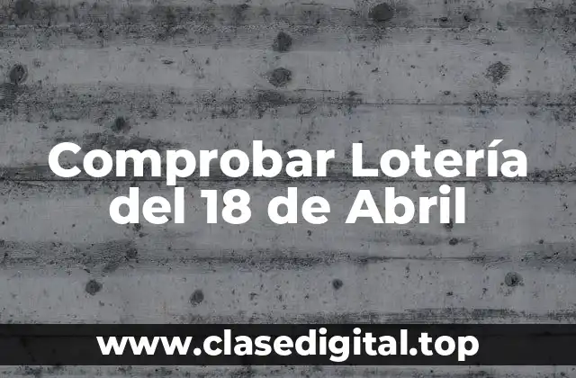 ¿Cuál es el procedimiento para comprobar la Lotería del 18 de abril?