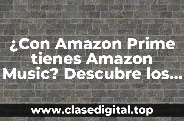 ¿Con Amazon Prime tienes Amazon Music? Descubre los beneficios de la membresía