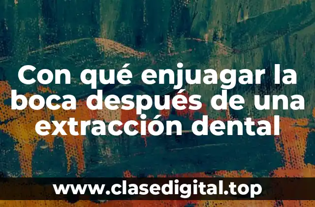 ¿Por qué es importante enjuagar la boca después de una extracción dental?