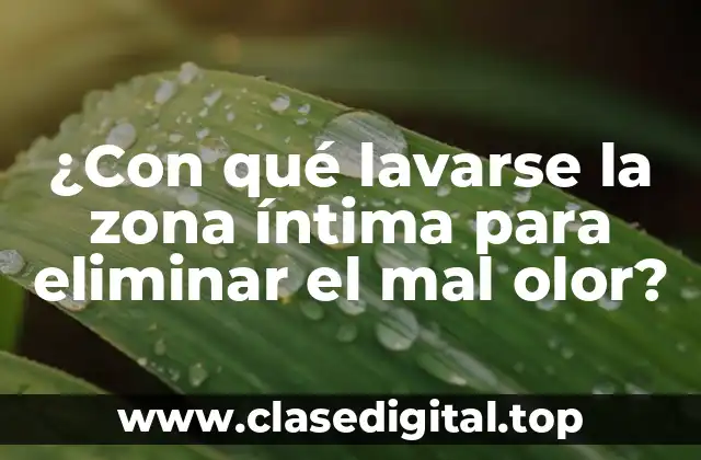 ¿Con qué lavarse la zona íntima para eliminar el mal olor?