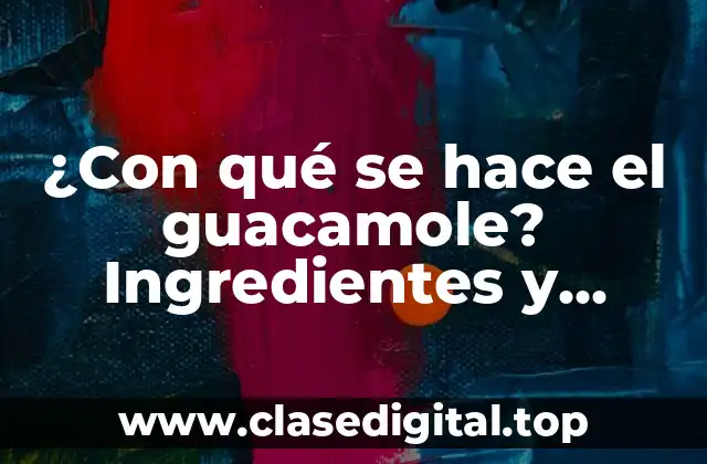 ¿Con qué se hace el guacamole? Ingredientes y preparación