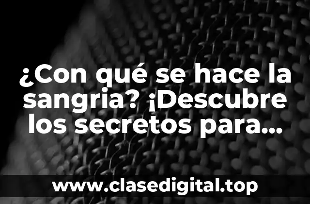 ¿Con qué se hace la sangria? ¡Descubre los secretos para prepararla perfecta!
