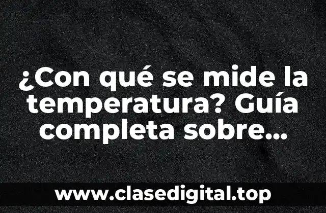 ¿Con qué se mide la temperatura? Guía completa sobre termómetros y más