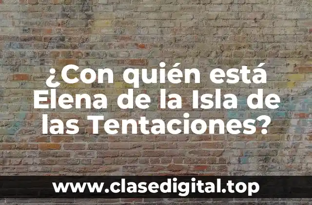 ¿Con quién está Elena de la Isla de las Tentaciones?
