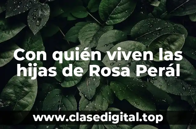 Con quién viven las hijas de Rosa Perál