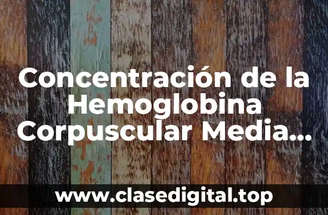 Concentración de la Hemoglobina Corpuscular Media (MCHC)