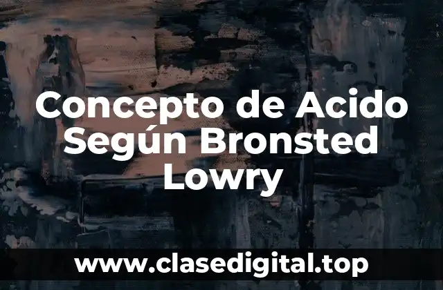 Concepto de Acido Según Bronsted Lowry