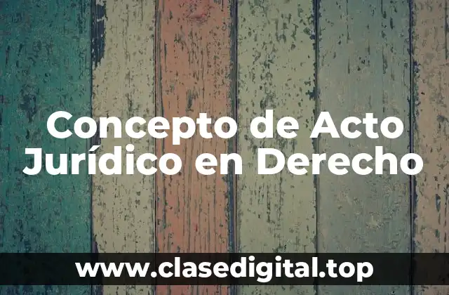 Concepto de Acto Jurídico en Derecho