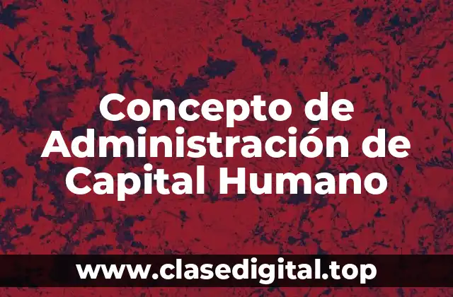 Concepto de Administración de Capital Humano