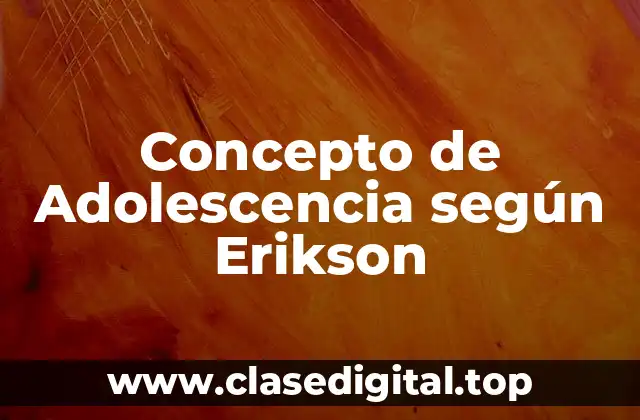 Concepto de Adolescencia según Erikson