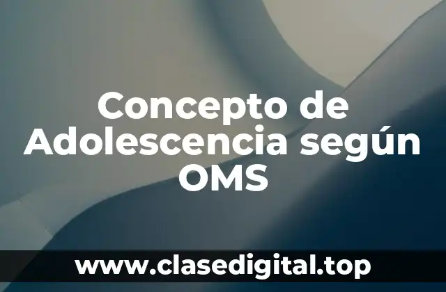 Concepto de Adolescencia según OMS