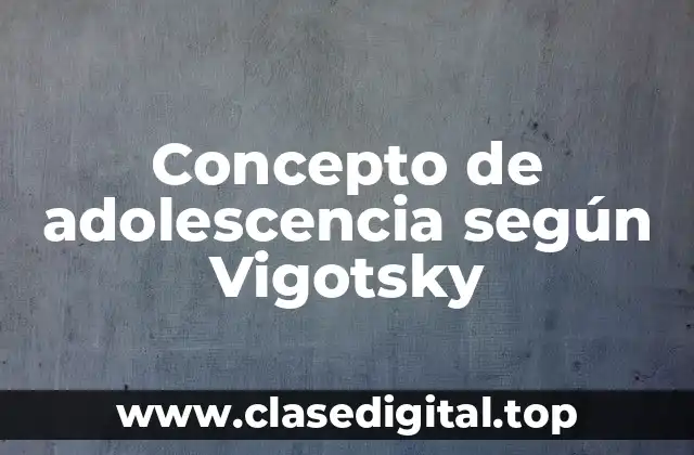 ❇️ Concepto de adolescencia según Vigotsky