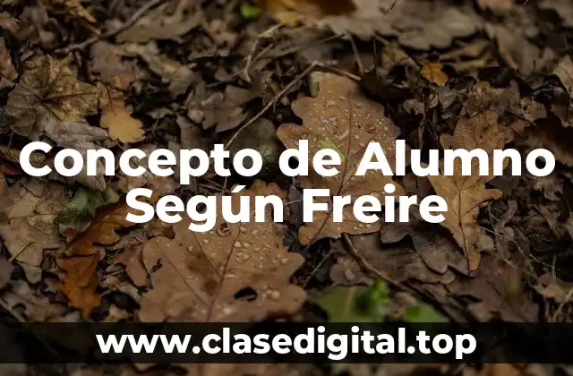 Concepto de Alumno Según Freire