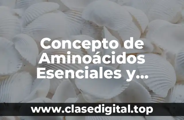 Concepto de Aminoácidos Esenciales y ejemplos