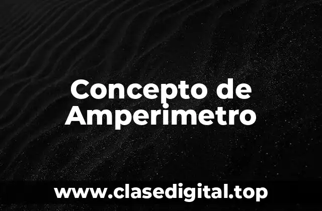 Concepto de Amperimetro