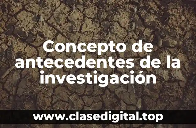 Concepto de antecedentes de la investigación