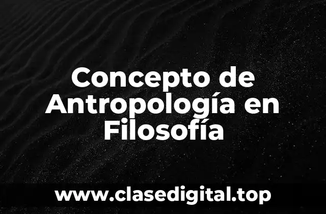 Concepto de Antropología en Filosofía