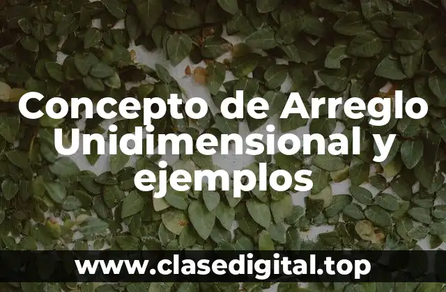 Concepto de Arreglo Unidimensional y ejemplos