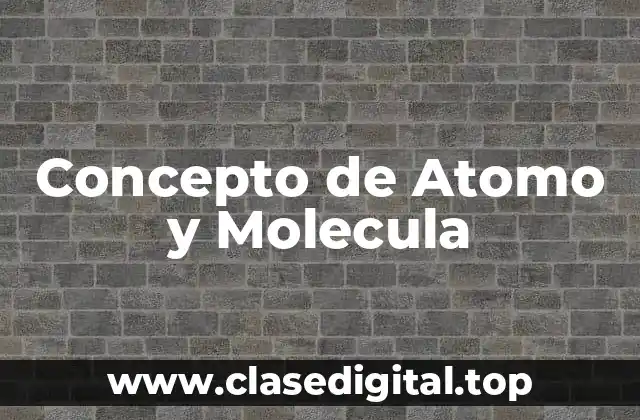 Concepto de Atomo y Molecula