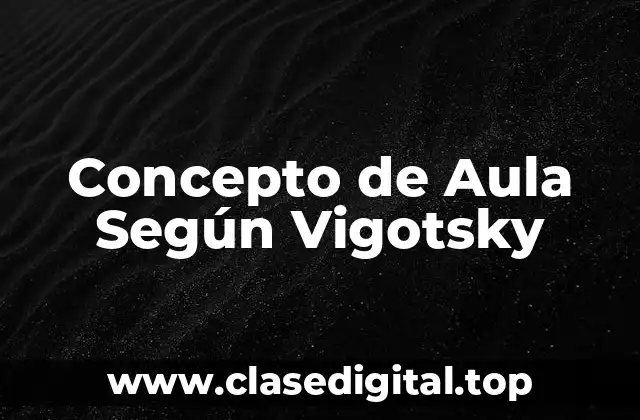 📗 Concepto de Aula Según Vigotsky