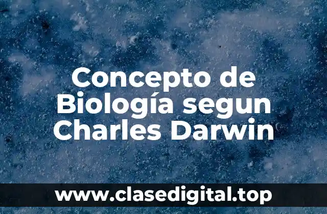 Concepto de Biología segun Charles Darwin