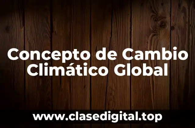 Concepto de Cambio Climático Global