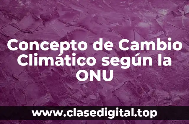 Concepto de Cambio Climático según la ONU