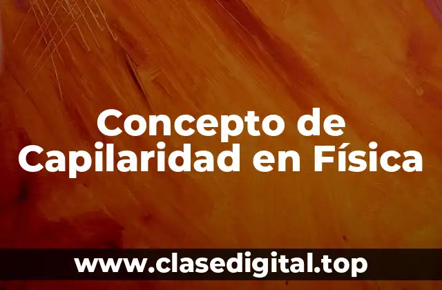 Concepto de Capilaridad en Física