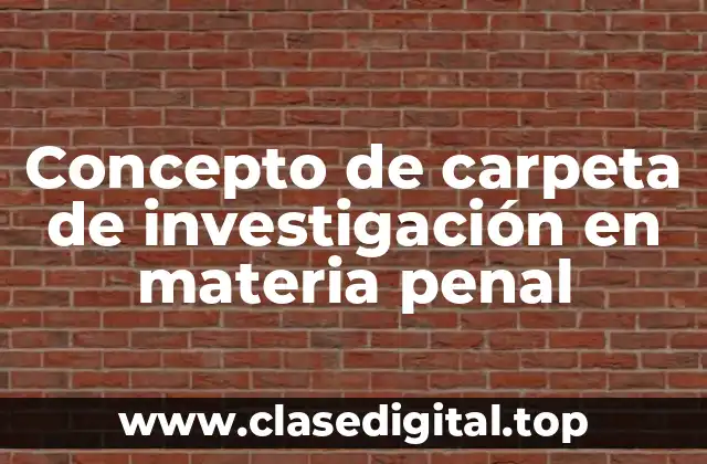 Concepto de carpeta de investigación en materia penal