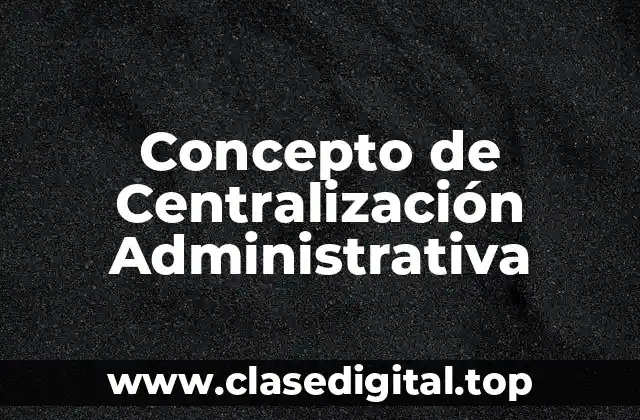 Concepto de Centralización Administrativa