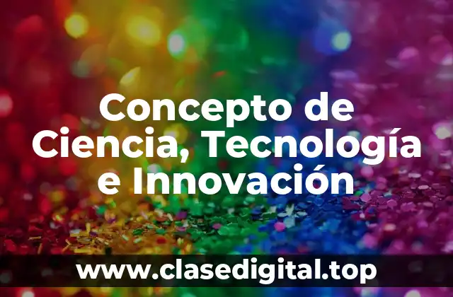 Concepto de Ciencia, Tecnología e Innovación