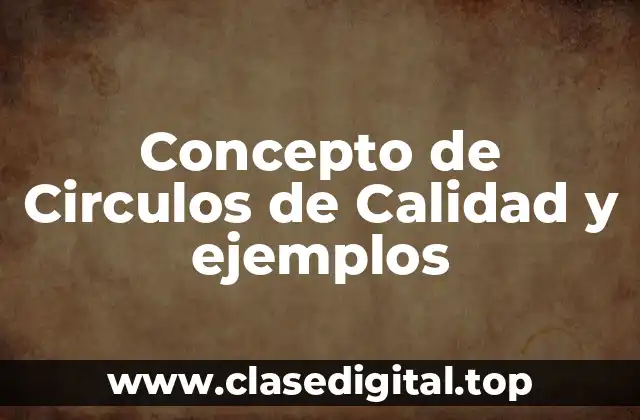 Concepto de Circulos de Calidad y ejemplos