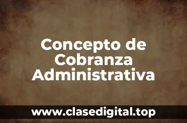 Concepto de Cobranza Administrativa