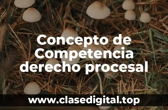 Concepto de Competencia derecho procesal